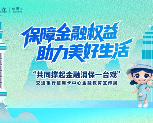 保障金融权益 助力美好生活 交通银行信用卡中心“四部曲”奏响2025年金融教育宣传周